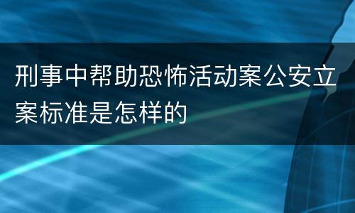 刑事中帮助恐怖活动案公安立案标准是怎样的