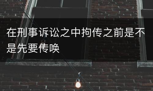 在刑事诉讼之中拘传之前是不是先要传唤