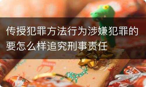 传授犯罪方法行为涉嫌犯罪的要怎么样追究刑事责任