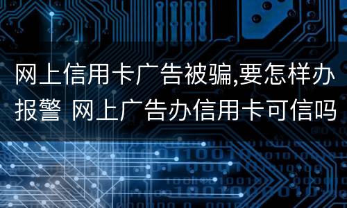 网上信用卡广告被骗,要怎样办报警 网上广告办信用卡可信吗
