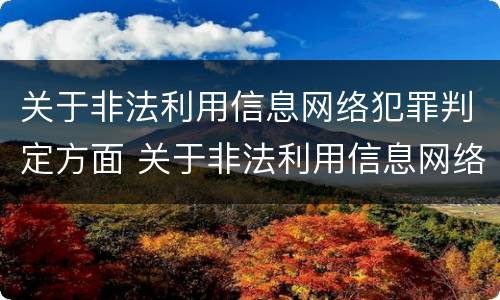 关于非法利用信息网络犯罪判定方面 关于非法利用信息网络犯罪判定方面的规定