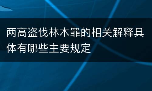 两高盗伐林木罪的相关解释具体有哪些主要规定