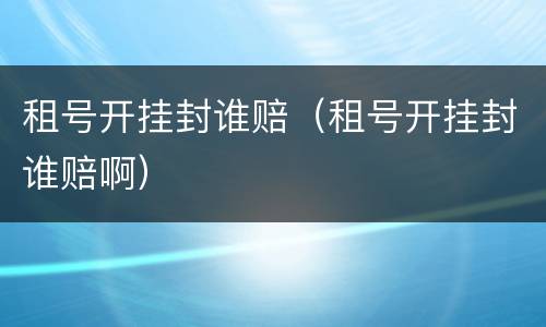 租号开挂封谁赔（租号开挂封谁赔啊）