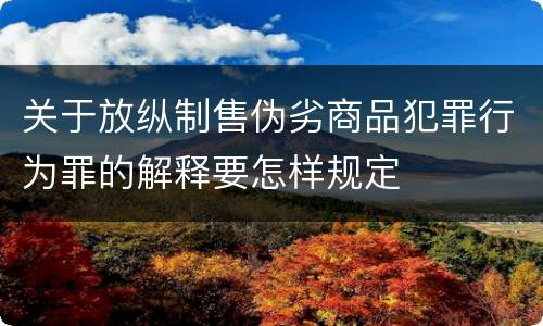 关于放纵制售伪劣商品犯罪行为罪的解释要怎样规定