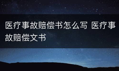 医疗事故赔偿书怎么写 医疗事故赔偿文书
