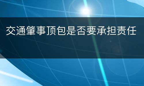 交通肇事顶包是否要承担责任