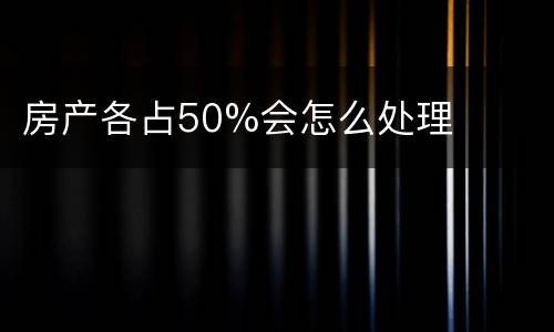 房产各占50%会怎么处理