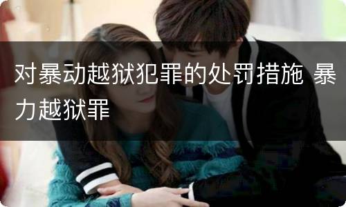 对暴动越狱犯罪的处罚措施 暴力越狱罪
