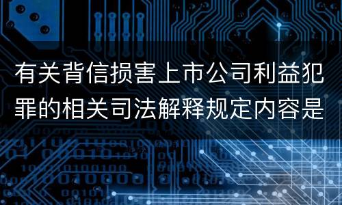 有关背信损害上市公司利益犯罪的相关司法解释规定内容是什么