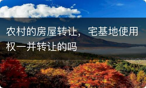农村的房屋转让，宅基地使用权一并转让的吗