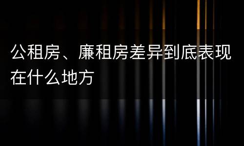 公租房、廉租房差异到底表现在什么地方
