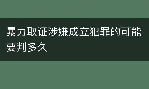 暴力取证涉嫌成立犯罪的可能要判多久