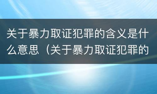 关于暴力取证犯罪的含义是什么意思（关于暴力取证犯罪的含义是什么意思啊）