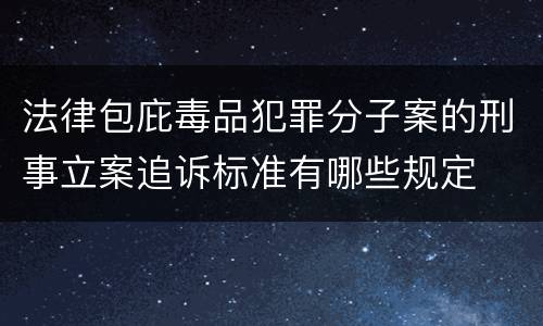 法律包庇毒品犯罪分子案的刑事立案追诉标准有哪些规定