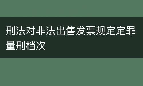 刑法对非法出售发票规定定罪量刑档次