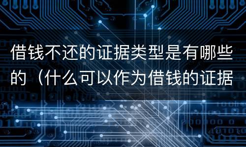 借钱不还的证据类型是有哪些的（什么可以作为借钱的证据）