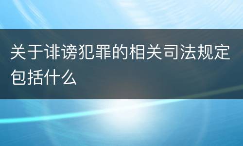 关于诽谤犯罪的相关司法规定包括什么