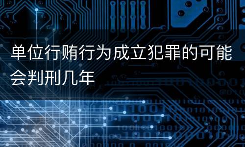单位行贿行为成立犯罪的可能会判刑几年