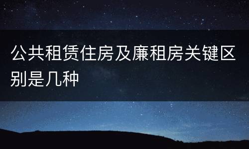 公共租赁住房及廉租房关键区别是几种