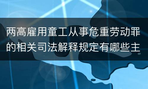 两高雇用童工从事危重劳动罪的相关司法解释规定有哪些主要内容