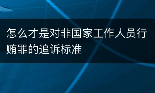 怎么才是对非国家工作人员行贿罪的追诉标准