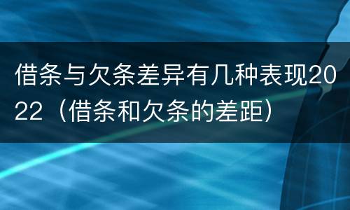 借条与欠条差异有几种表现2022（借条和欠条的差距）