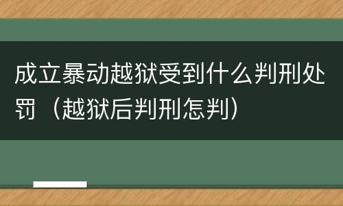 成立暴动越狱受到什么判刑处罚（越狱后判刑怎判）