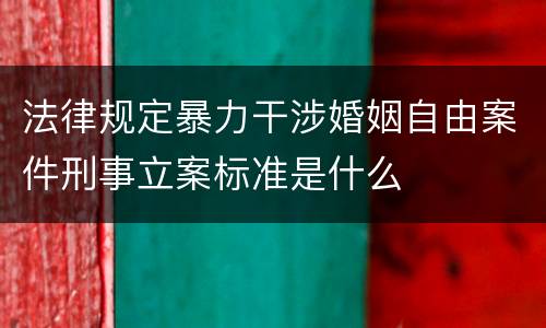 法律规定暴力干涉婚姻自由案件刑事立案标准是什么