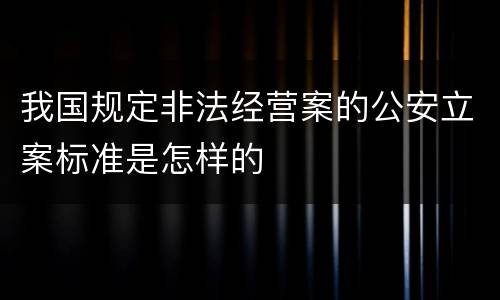我国规定非法经营案的公安立案标准是怎样的