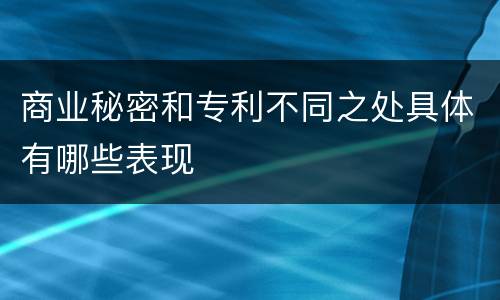 商业秘密和专利不同之处具体有哪些表现