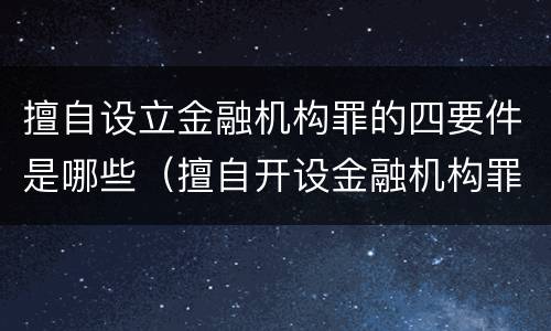 擅自设立金融机构罪的四要件是哪些（擅自开设金融机构罪）