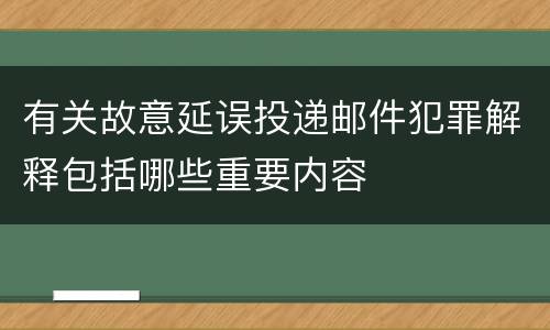 有关故意延误投递邮件犯罪解释包括哪些重要内容