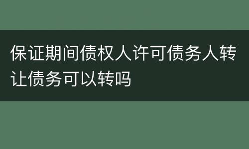 保证期间债权人许可债务人转让债务可以转吗