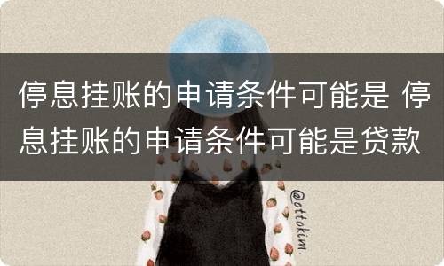 停息挂账的申请条件可能是 停息挂账的申请条件可能是贷款吗