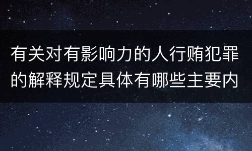有关对有影响力的人行贿犯罪的解释规定具体有哪些主要内容