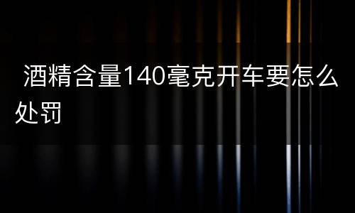  酒精含量140毫克开车要怎么处罚