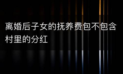 离婚后子女的抚养费包不包含村里的分红