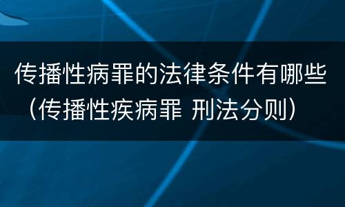 传播性病罪的法律条件有哪些（传播性疾病罪 刑法分则）