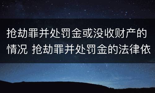 抢劫罪并处罚金或没收财产的情况 抢劫罪并处罚金的法律依据是什么