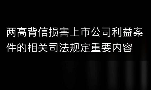 两高背信损害上市公司利益案件的相关司法规定重要内容