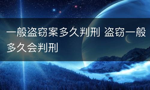 一般盗窃案多久判刑 盗窃一般多久会判刑