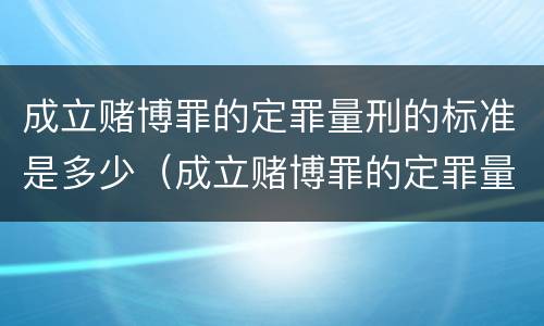 成立赌博罪的定罪量刑的标准是多少（成立赌博罪的定罪量刑的标准是多少呢）