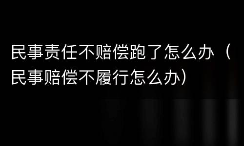 民事责任不赔偿跑了怎么办（民事赔偿不履行怎么办）