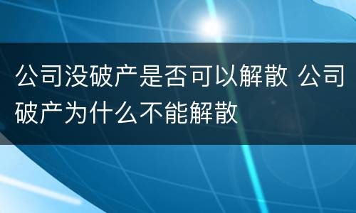公司没破产是否可以解散 公司破产为什么不能解散