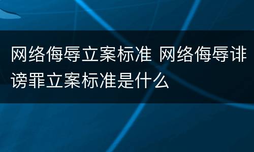 网络侮辱立案标准 网络侮辱诽谤罪立案标准是什么