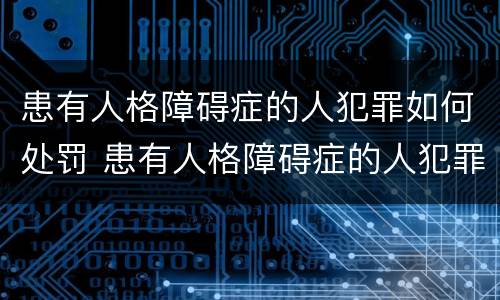 患有人格障碍症的人犯罪如何处罚 患有人格障碍症的人犯罪如何处罚呢