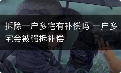 拆除一户多宅有补偿吗 一户多宅会被强拆补偿