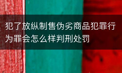 犯了放纵制售伪劣商品犯罪行为罪会怎么样判刑处罚
