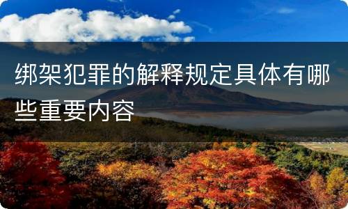 绑架犯罪的解释规定具体有哪些重要内容