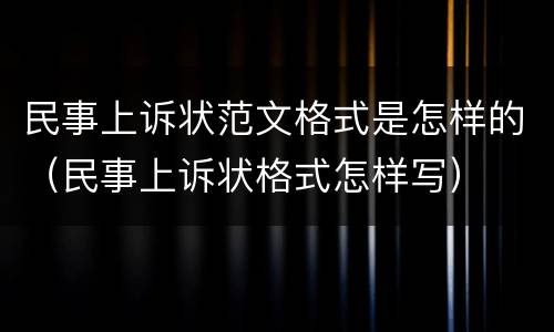 民事上诉状范文格式是怎样的（民事上诉状格式怎样写）